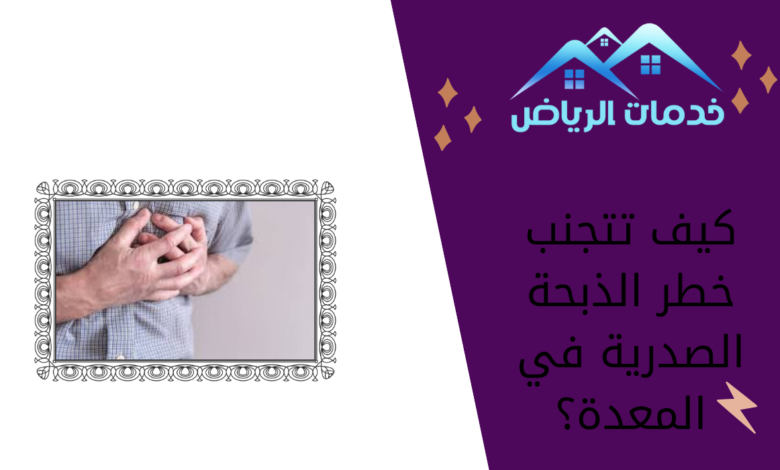 كيف تتجنب خطر الذبحة الصدرية في المعدة؟