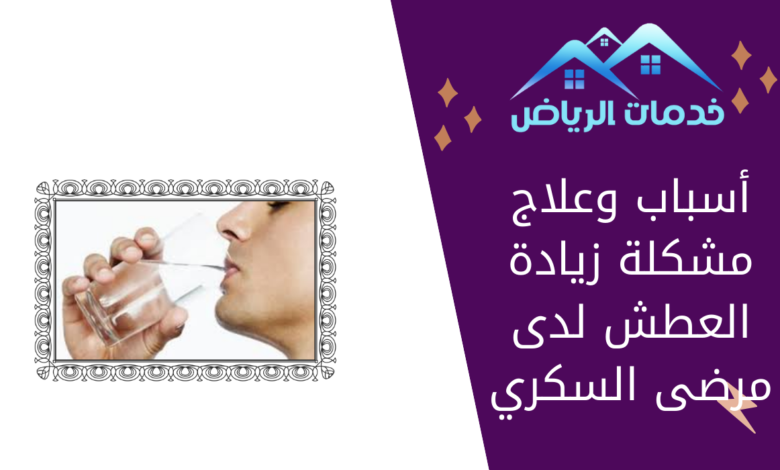 أسباب وعلاج مشكلة زيادة العطش لدى مرضى السكري