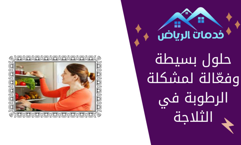 حلول بسيطة وفعّالة لمشكلة الرطوبة في الثلاجة