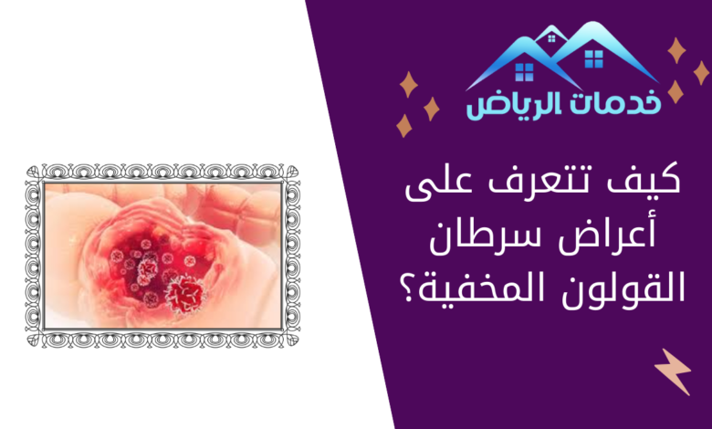 كيف تتعرف على أعراض سرطان القولون المخفية؟