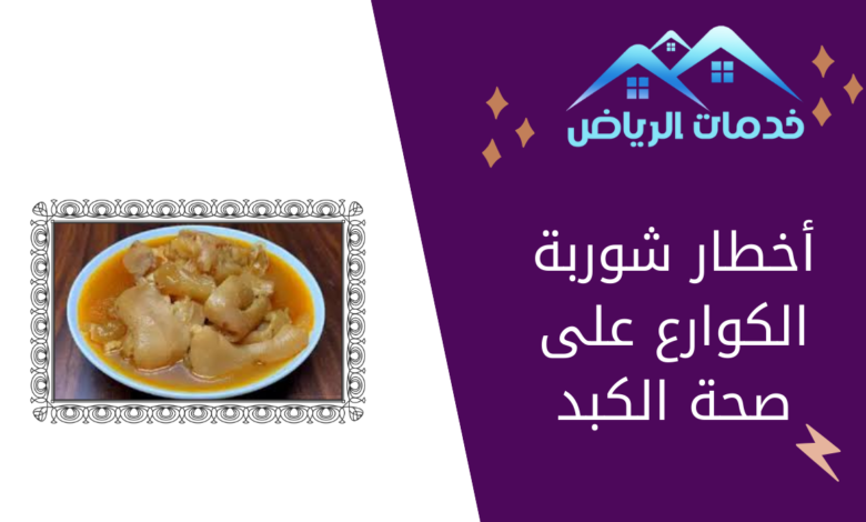 أخطار شوربة الكوارع على صحة الكبد