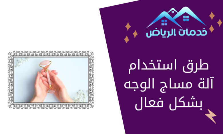 طرق استخدام آلة مساج الوجه بشكل فعال