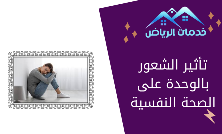 تأثير الشعور بالوحدة على الصحة النفسية