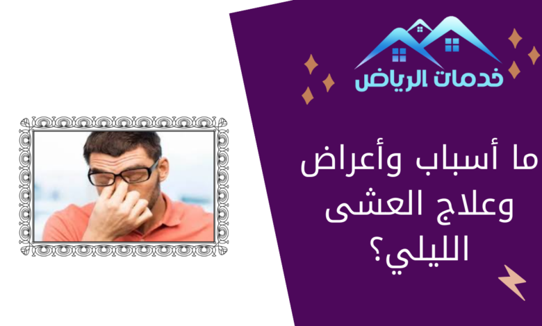 ما أسباب وأعراض وعلاج العشى الليلي؟