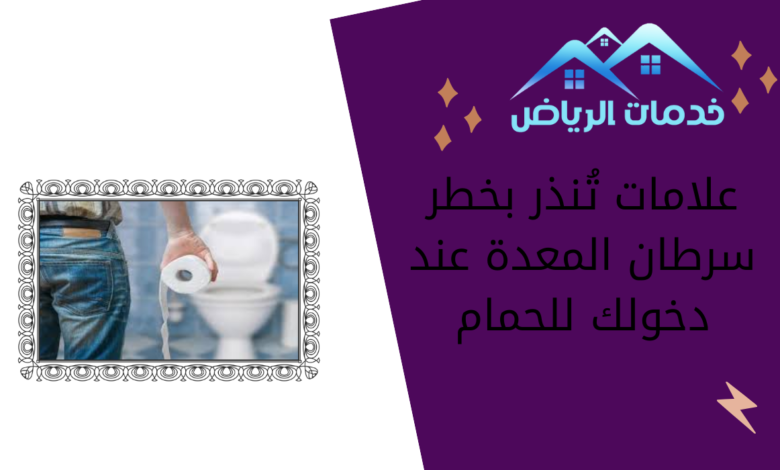 علامات تُنذر بخطر سرطان المعدة عند دخولك للحمام