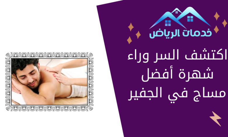 اكتشف السر وراء شهرة أفضل مساج في الجفير