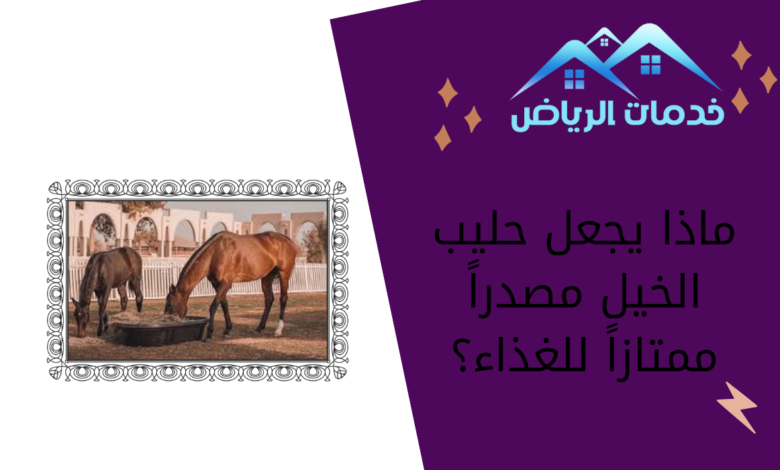 ماذا يجعل حليب الخيل مصدراً ممتازاً للغذاء؟