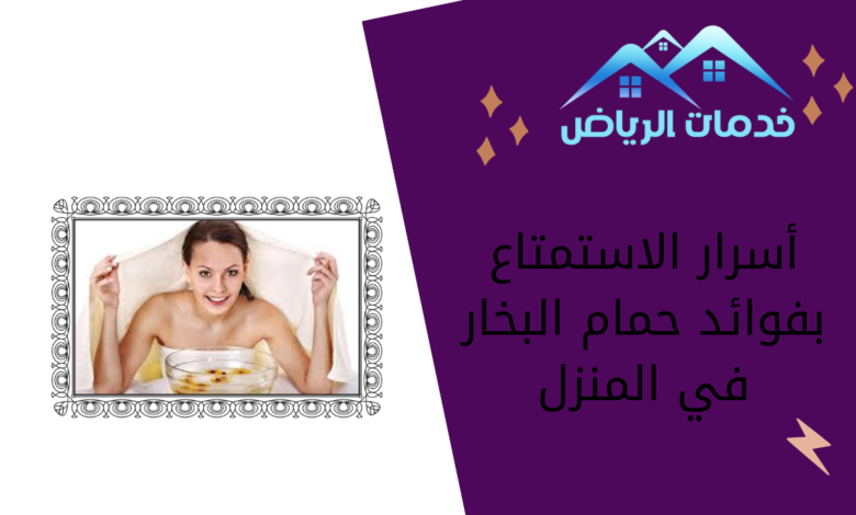 أسرار الاستمتاع بفوائد حمام البخار في المنزل