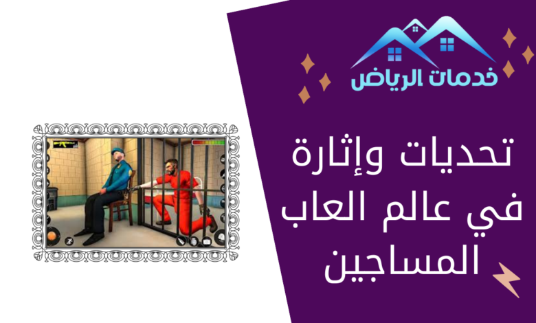 تحديات وإثارة في عالم العاب المساجين