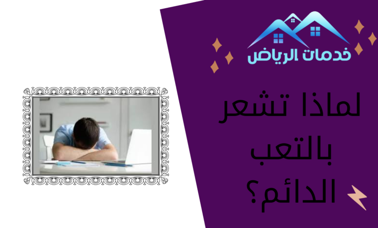 لماذا تشعر بالتعب الدائم؟