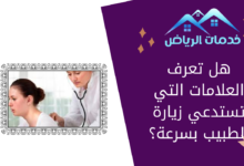 هل تعرف العلامات التي تستدعي زيارة الطبيب بسرعة؟