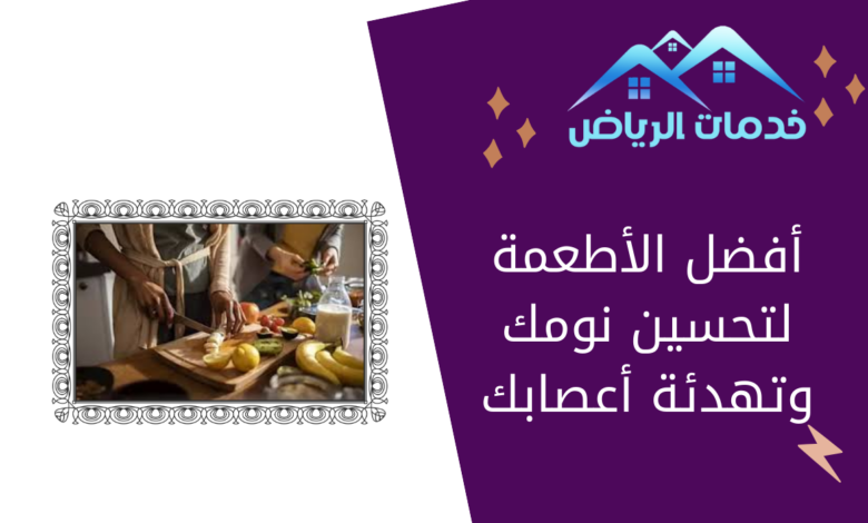 أفضل الأطعمة لتحسين نومك وتهدئة أعصابك