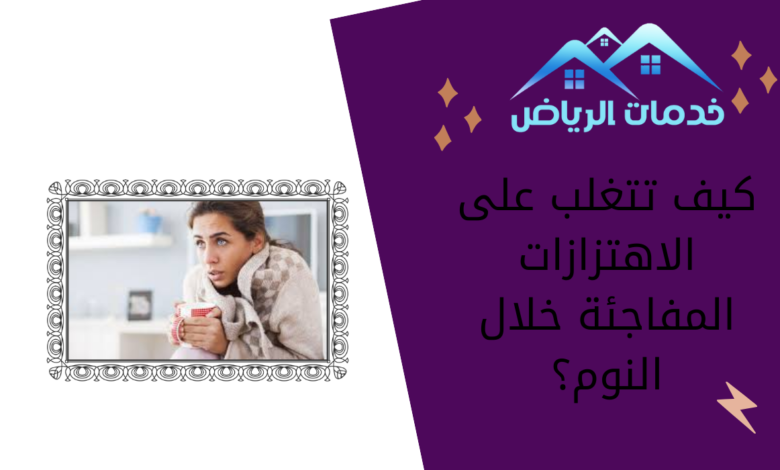 كيف تتغلب على الاهتزازات المفاجئة خلال النوم؟